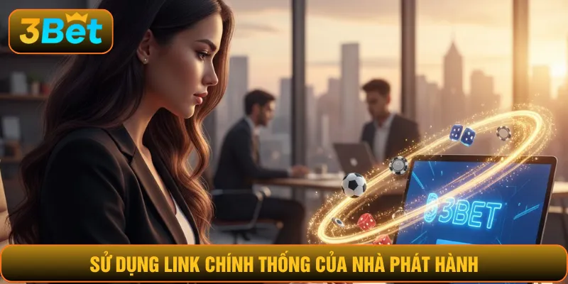 Sử dụng link chính thống của nhà phát hành